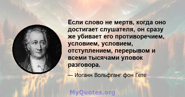 Если слово не мертв, когда оно достигает слушателя, он сразу же убивает его противоречием, условием, условием, отступлением, перерывом и всеми тысячами уловок разговора.