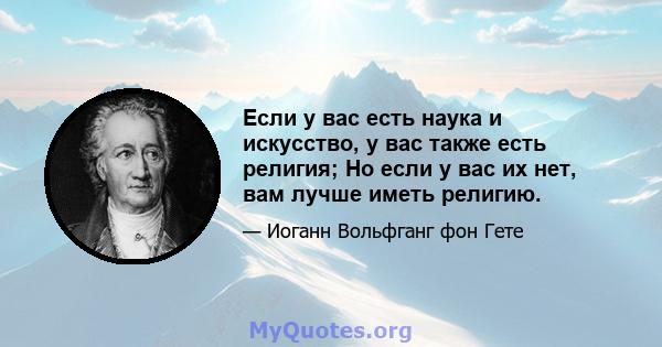 Если у вас есть наука и искусство, у вас также есть религия; Но если у вас их нет, вам лучше иметь религию.