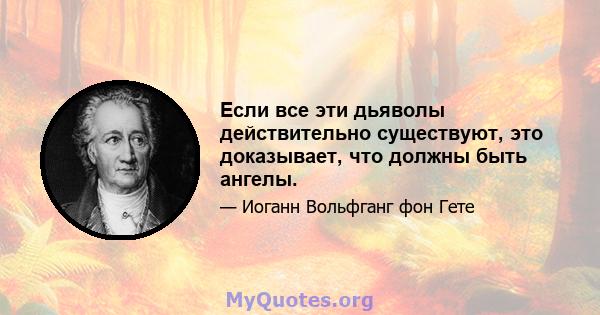 Если все эти дьяволы действительно существуют, это доказывает, что должны быть ангелы.