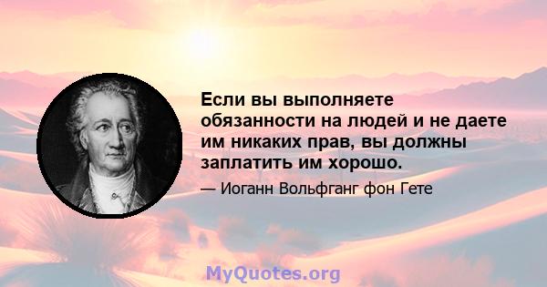 Если вы выполняете обязанности на людей и не даете им никаких прав, вы должны заплатить им хорошо.