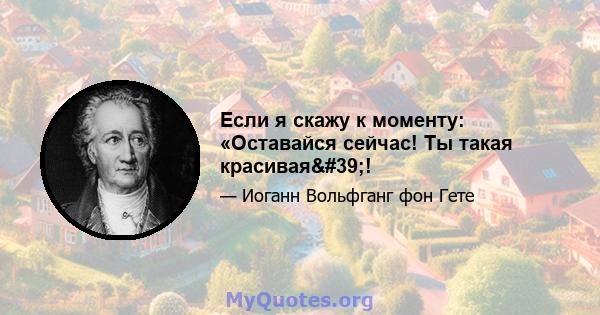 Если я скажу к моменту: «Оставайся сейчас! Ты такая красивая'!