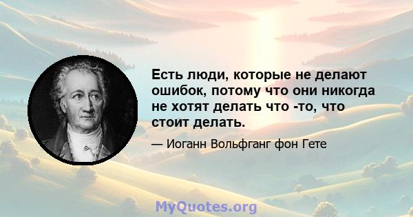 Есть люди, которые не делают ошибок, потому что они никогда не хотят делать что -то, что стоит делать.