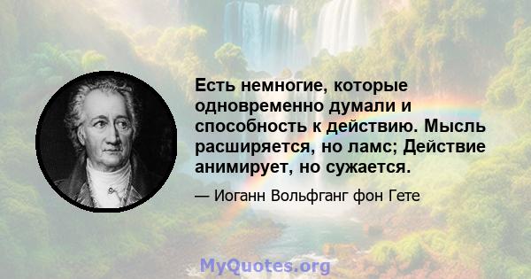 Есть немногие, которые одновременно думали и способность к действию. Мысль расширяется, но ламс; Действие анимирует, но сужается.