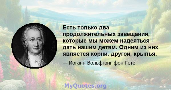 Есть только два продолжительных завещания, которые мы можем надеяться дать нашим детям. Одним из них является корни, другой, крылья.