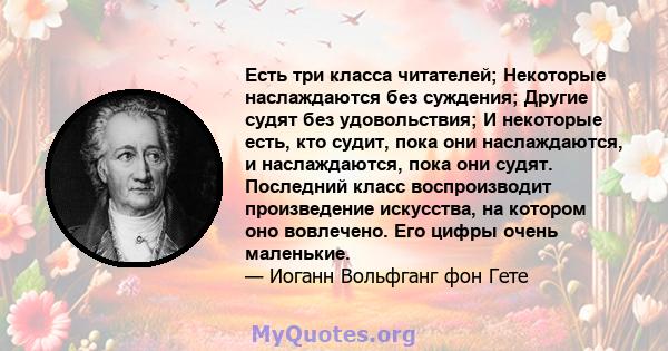 Есть три класса читателей; Некоторые наслаждаются без суждения; Другие судят без удовольствия; И некоторые есть, кто судит, пока они наслаждаются, и наслаждаются, пока они судят. Последний класс воспроизводит