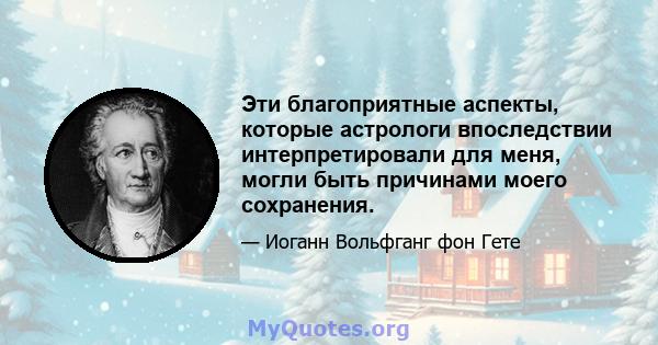 Эти благоприятные аспекты, которые астрологи впоследствии интерпретировали для меня, могли быть причинами моего сохранения.