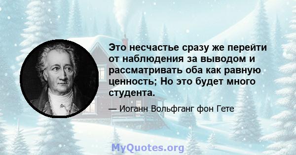 Это несчастье сразу же перейти от наблюдения за выводом и рассматривать оба как равную ценность; Но это будет много студента.