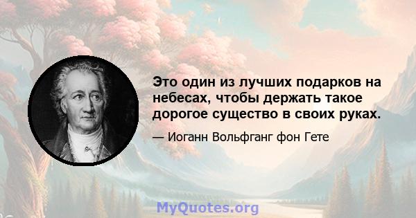 Это один из лучших подарков на небесах, чтобы держать такое дорогое существо в своих руках.