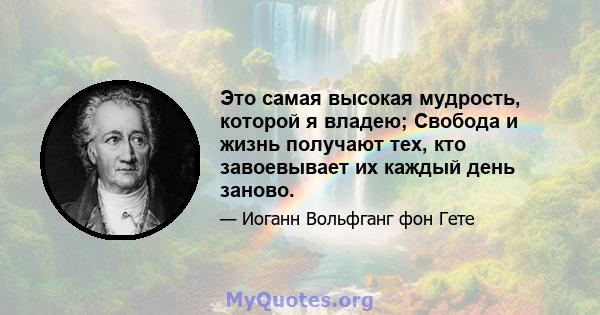 Это самая высокая мудрость, которой я владею; Свобода и жизнь получают тех, кто завоевывает их каждый день заново.