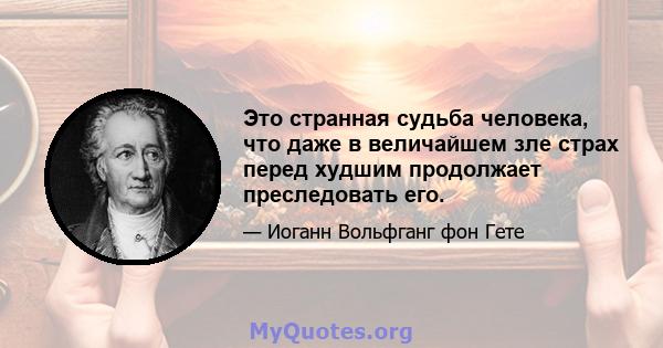 Это странная судьба человека, что даже в величайшем зле страх перед худшим продолжает преследовать его.