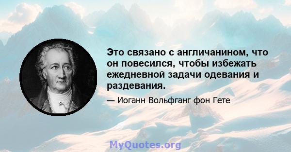 Это связано с англичанином, что он повесился, чтобы избежать ежедневной задачи одевания и раздевания.