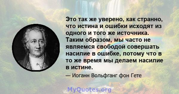 Это так же уверено, как странно, что истина и ошибки исходят из одного и того же источника. Таким образом, мы часто не являемся свободой совершать насилие в ошибке, потому что в то же время мы делаем насилие в истине.