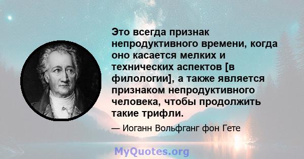 Это всегда признак непродуктивного времени, когда оно касается мелких и технических аспектов [в филологии], а также является признаком непродуктивного человека, чтобы продолжить такие трифли.