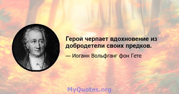 Герой черпает вдохновение из добродетели своих предков.