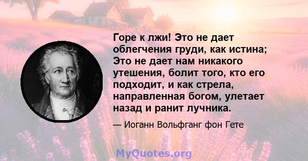 Горе к лжи! Это не дает облегчения груди, как истина; Это не дает нам никакого утешения, болит того, кто его подходит, и как стрела, направленная богом, улетает назад и ранит лучника.