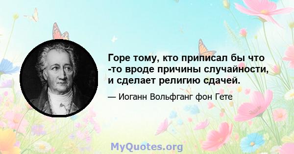 Горе тому, кто приписал бы что -то вроде причины случайности, и сделает религию сдачей.