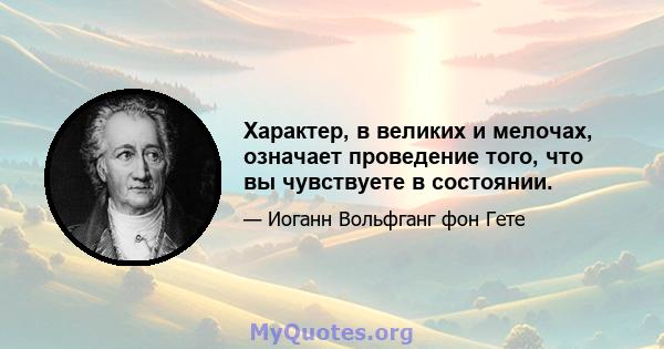 Характер, в великих и мелочах, означает проведение того, что вы чувствуете в состоянии.