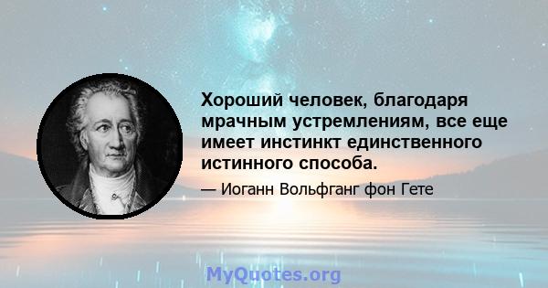 Хороший человек, благодаря мрачным устремлениям, все еще имеет инстинкт единственного истинного способа.