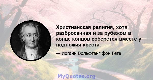 Христианская религия, хотя разбросанная и за рубежом в конце концов соберется вместе у подножия креста.