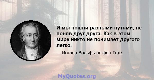 И мы пошли разными путями, не поняв друг друга. Как в этом мире никто не понимает другого легко.