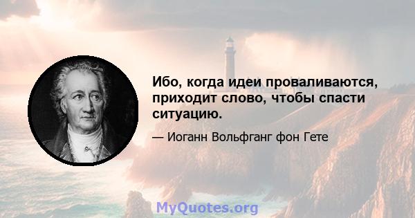 Ибо, когда идеи проваливаются, приходит слово, чтобы спасти ситуацию.