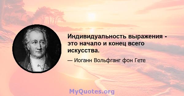 Индивидуальность выражения - это начало и конец всего искусства.