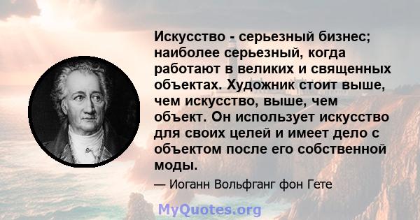 Искусство - серьезный бизнес; наиболее серьезный, когда работают в великих и священных объектах. Художник стоит выше, чем искусство, выше, чем объект. Он использует искусство для своих целей и имеет дело с объектом