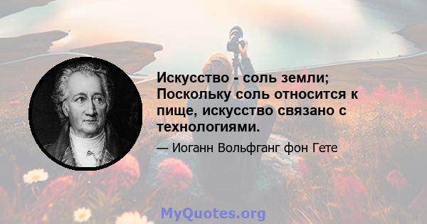 Искусство - соль земли; Поскольку соль относится к пище, искусство связано с технологиями.