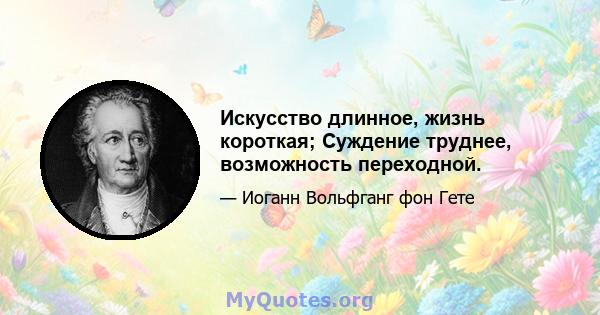 Искусство длинное, жизнь короткая; Суждение труднее, возможность переходной.