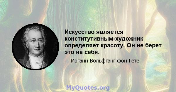 Искусство является конститутивным-художник определяет красоту. Он не берет это на себя.