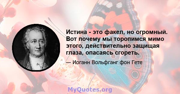 Истина - это факел, но огромный. Вот почему мы торопимся мимо этого, действительно защищая глаза, опасаясь сгореть.