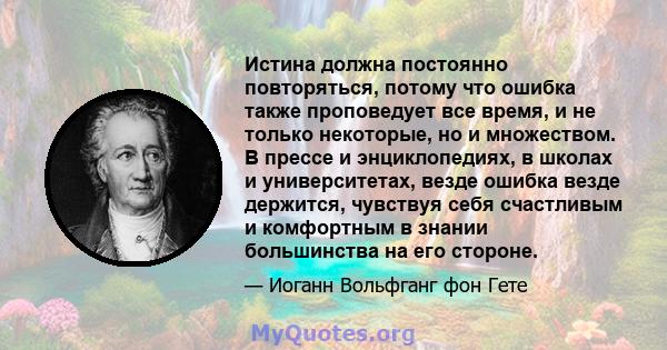 Истина должна постоянно повторяться, потому что ошибка также проповедует все время, и не только некоторые, но и множеством. В прессе и энциклопедиях, в школах и университетах, везде ошибка везде держится, чувствуя себя