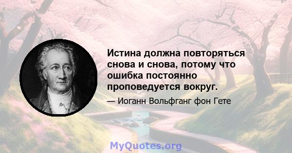 Истина должна повторяться снова и снова, потому что ошибка постоянно проповедуется вокруг.