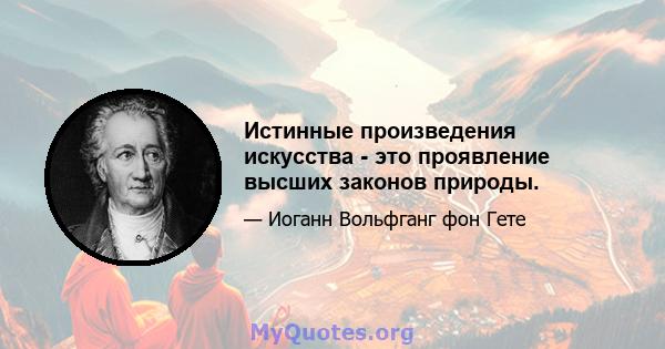 Истинные произведения искусства - это проявление высших законов природы.