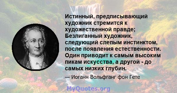 Истинный, предписывающий художник стремится к художественной правде; Безлиганный художник, следующий слепым инстинктом, после появления естественности. Один приводит к самым высоким пикам искусства, а другой - до самых