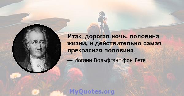 Итак, дорогая ночь, половина жизни, и действительно самая прекрасная половина.