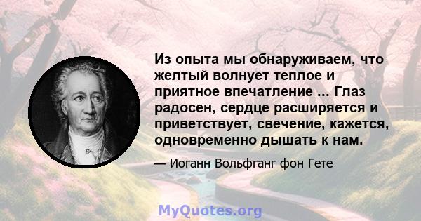 Из опыта мы обнаруживаем, что желтый волнует теплое и приятное впечатление ... Глаз радосен, сердце расширяется и приветствует, свечение, кажется, одновременно дышать к нам.