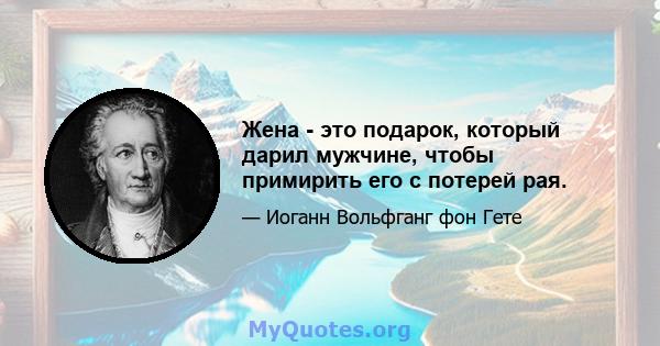 Жена - это подарок, который дарил мужчине, чтобы примирить его с потерей рая.