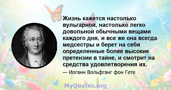 Жизнь кажется настолько вульгарной, настолько легко довольной обычными вещами каждого дня, и все же она всегда медсестры и берет на себя определенные более высокие претензии в тайне, и смотрит на средства удовлетворения 