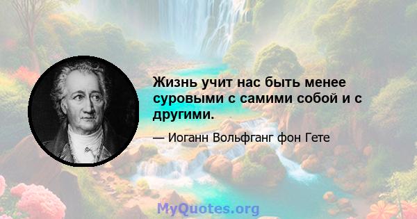 Жизнь учит нас быть менее суровыми с самими собой и с другими.