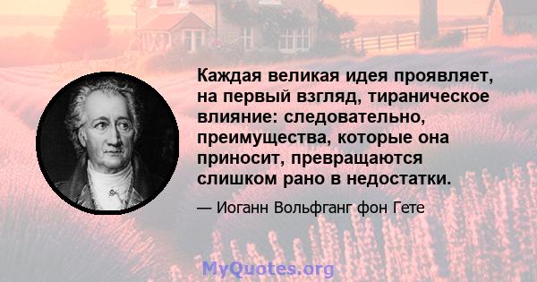 Каждая великая идея проявляет, на первый взгляд, тираническое влияние: следовательно, преимущества, которые она приносит, превращаются слишком рано в недостатки.