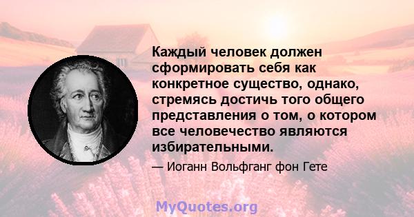 Каждый человек должен сформировать себя как конкретное существо, однако, стремясь достичь того общего представления о том, о котором все человечество являются избирательными.