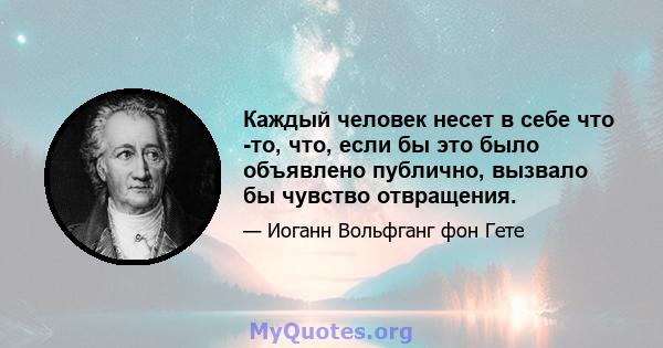 Каждый человек несет в себе что -то, что, если бы это было объявлено публично, вызвало бы чувство отвращения.