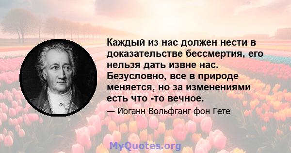 Каждый из нас должен нести в доказательстве бессмертия, его нельзя дать извне нас. Безусловно, все в природе меняется, но за изменениями есть что -то вечное.