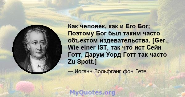 Как человек, как и Его Бог; Поэтому Бог был таким часто объектом издевательства. [Ger., Wie einer IST, так что ист Сейн Готт, Дарум Уорд Готт так часто Zu Spott.]