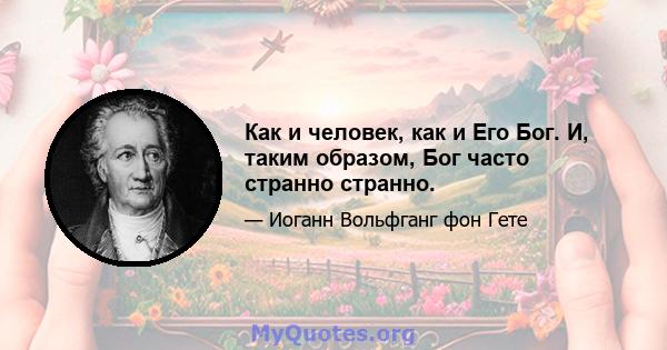 Как и человек, как и Его Бог. И, таким образом, Бог часто странно странно.