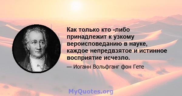 Как только кто -либо принадлежит к узкому вероисповеданию в науке, каждое непредвзятое и истинное восприятие исчезло.