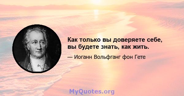 Как только вы доверяете себе, вы будете знать, как жить.