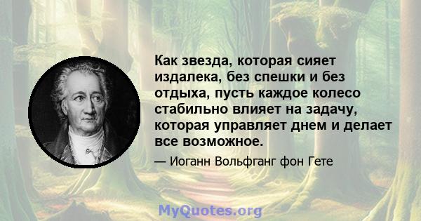 Как звезда, которая сияет издалека, без спешки и без отдыха, пусть каждое колесо стабильно влияет на задачу, которая управляет днем ​​и делает все возможное.