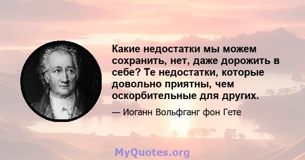 Какие недостатки мы можем сохранить, нет, даже дорожить в себе? Те недостатки, которые довольно приятны, чем оскорбительные для других.